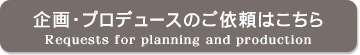 企画・プロデュースのご依頼はこちら