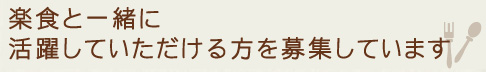 楽食と一緒に活躍していただける方を募集しています。